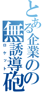 とある企業のの無誘導砲（ロケット）