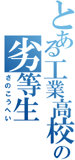 とある工業高校の劣等生（さのこうへい）