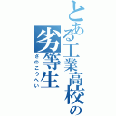 とある工業高校の劣等生（さのこうへい）