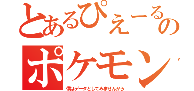 とあるぴえーるのポケモン（僕はデータとしてみませんから）