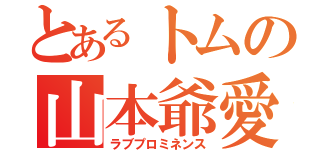 とあるトムの山本爺愛（ラブプロミネンス）