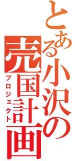 とある小沢の売国計画（プロジェクト）