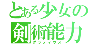 とある少女の剣術能力（グラディウス）