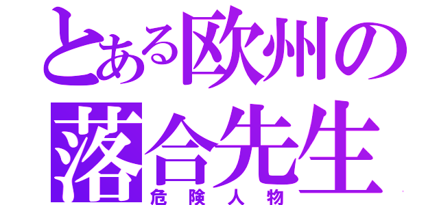 とある欧州の落合先生（危険人物）