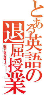 とある英語の退屈授業Ⅱ（暇すぎるぜーっ！！）