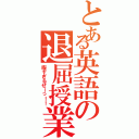 とある英語の退屈授業Ⅱ（暇すぎるぜーっ！！）