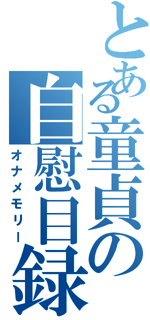 とある童貞の自慰目録（オナメモリー）