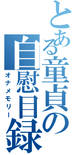 とある童貞の自慰目録（オナメモリー）