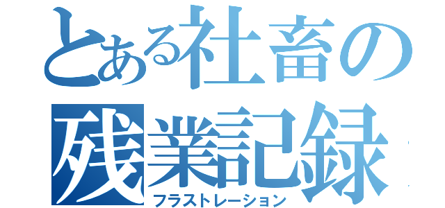 とある社畜の残業記録（フラストレーション）