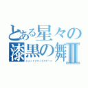 とある星々の漆黒の舞台Ⅱ（ジェットブラックステージ）