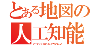 とある地図の人工知能（アーティフィカルインテリジェンス）