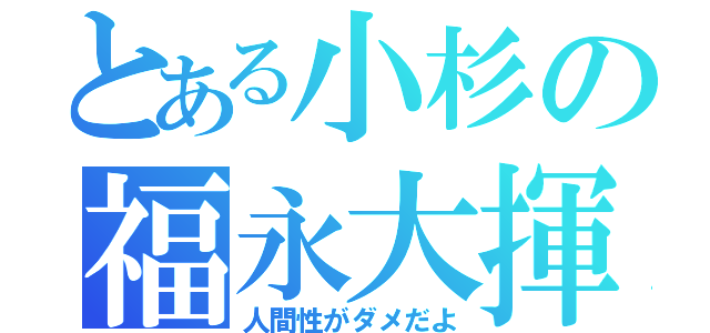 とある小杉の福永大揮（人間性がダメだよ）