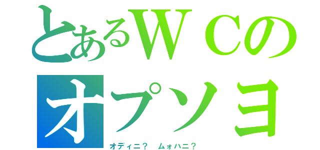 とあるＷＣのオプソヨ（オディニ？ ムォハニ？ ）