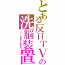 とある反日ＴＶの洗脳装置（スパイ天国の人畜支配！）