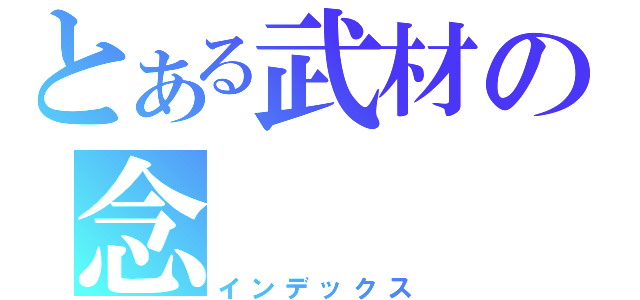 とある武材の念（インデックス）