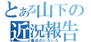 とある山下の近況報告（最近のいろいろ）