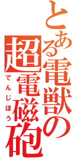 とある電獣の超電磁砲（でんじほう）