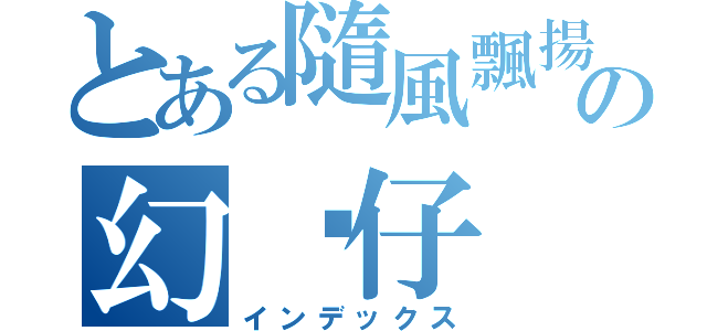 とある隨風飄揚の幻淚仔（インデックス）