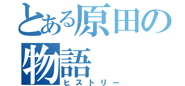 とある原田の物語（ヒストリー）