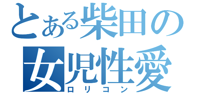 とある柴田の女児性愛（ロリコン）