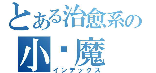 とある治愈系の小恶魔（インデックス）