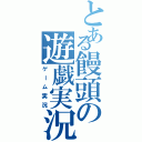 とある饅頭の遊戯実況（ゲーム実況）