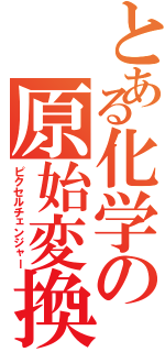 とある化学の原始変換（ピクセルチェンジャー）