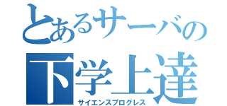 とあるサーバの下学上達（サイエンスプログレス）