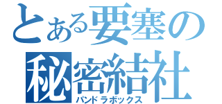 とある要塞の秘密結社（パンドラボックス）