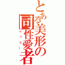 とある美形の同性愛者（イッコー）