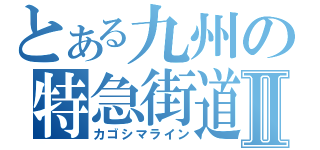 とある九州の特急街道Ⅱ（カゴシマライン）