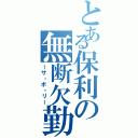 とある保利の無断欠勤（ーサ・ボ・リー）