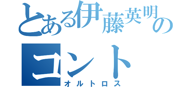 とある伊藤英明のコント（オルトロス）