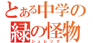 とある中学の緑の怪物（シュレック）