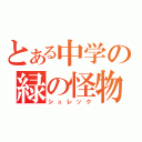 とある中学の緑の怪物（シュレック）