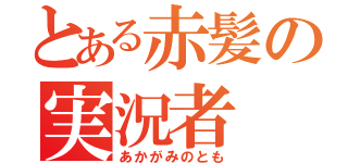 とある赤髪の実況者（あかがみのとも）