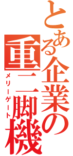 とある企業の重二脚機（メリーゲート）