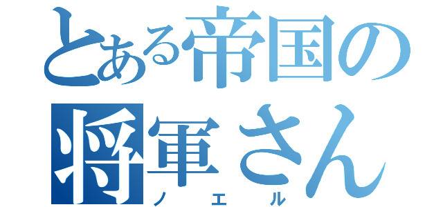 とある帝国の将軍さん（ノエル）