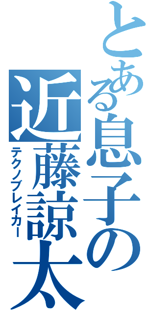 とある息子の近藤諒太（テクノブレイカー）