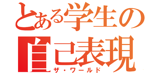 とある学生の自己表現（ザ・ワールド）