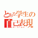 とある学生の自己表現（ザ・ワールド）