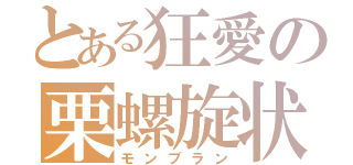 とある狂愛の栗螺旋状（モンブラン）