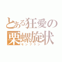 とある狂愛の栗螺旋状（モンブラン）