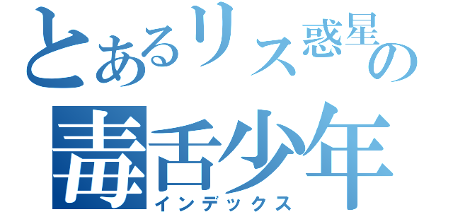 とあるリス惑星の毒舌少年（インデックス）