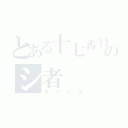 とある十七番目のシ者（タブリス）