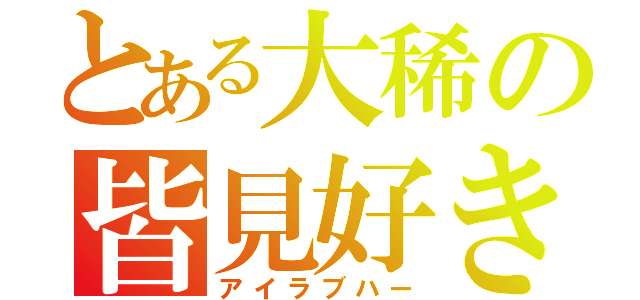 とある大稀の皆見好き（アイラブハー）