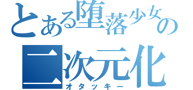 とある堕落少女の二次元化（オタッキー）