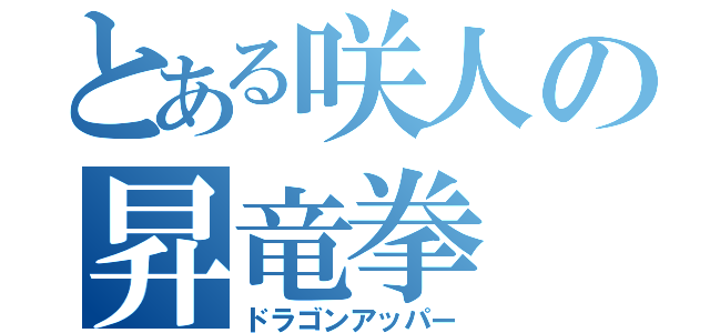 とある咲人の昇竜拳（ドラゴンアッパー）