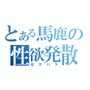 とある馬鹿の性欲発散（セクハラ）