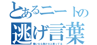 とあるニートの逃げ言葉（働いたら負けだと思ってる）